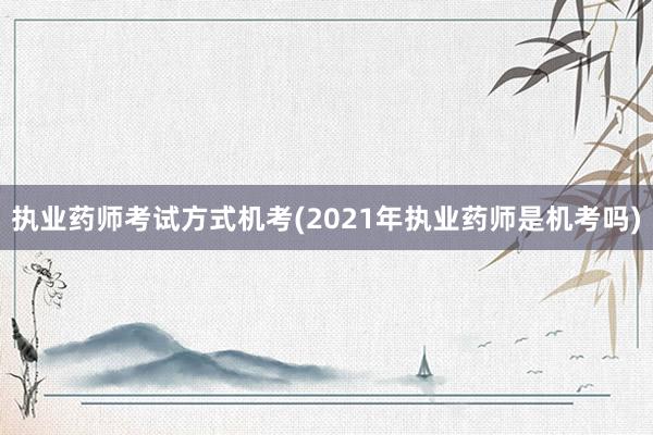 执业药师考试方式机考(2021年执业药师