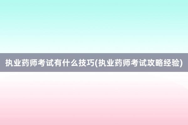 执业药师考试有什么技巧(执业药师考试攻略