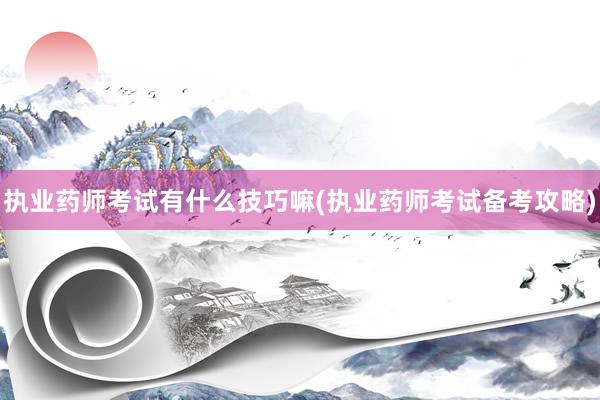 执业药师考试有什么技巧嘛(执业药师考试备