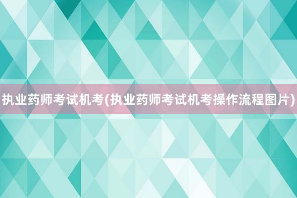 执业药师考试机考(执业药师考试机考操作流程图片)