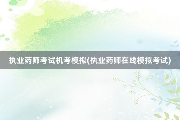 执业药师考试机考模拟(执业药师在线模拟考试)