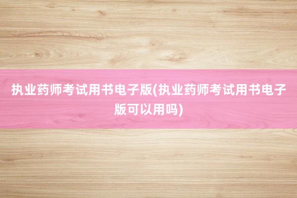 执业药师考试用书电子版(执业药师考试用书电子版可以用吗)