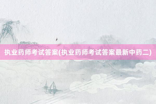 执业药师考试答案(执业药师考试答案最新中