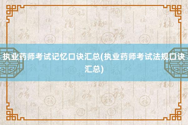 执业药师考试记忆口诀汇总(执业药师考试法