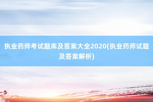 执业药师考试题库及答案大全2020(执业