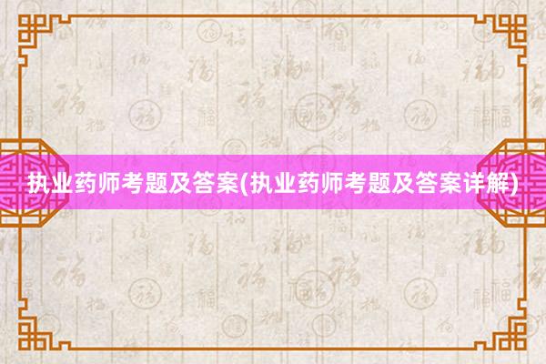 执业药师考题及答案(执业药师考题及答案详解)