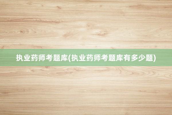 执业药师考题库(执业药师考题库有多少题)