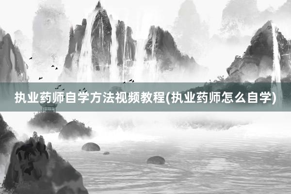 执业药师自学方法视频教程(执业药师怎么自