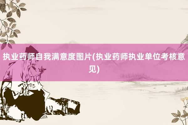 执业药师自我满意度图片(执业药师执业单位
