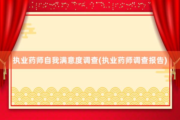 执业药师自我满意度调查(执业药师调查报告