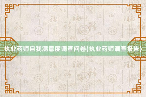 执业药师自我满意度调查问卷(执业药师调查