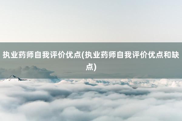 执业药师自我评价优点(执业药师自我评价优点和缺点)