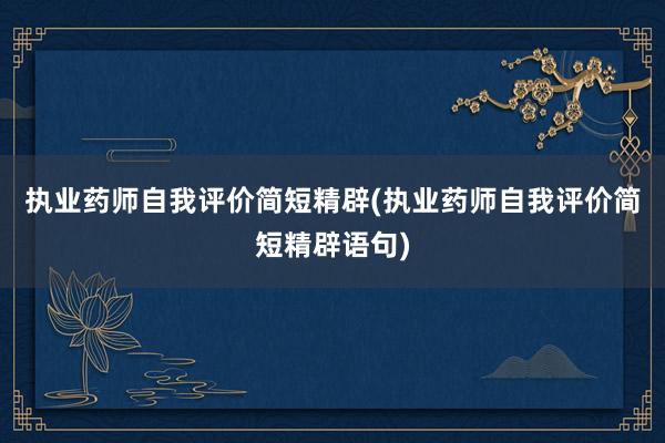 执业药师自我评价简短精辟(执业药师自我评价简短精辟语句)