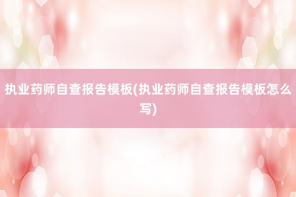 执业药师自查报告模板(执业药师自查报告模