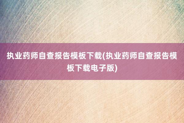 执业药师自查报告模板下载(执业药师自查报告模板下载电子版)
