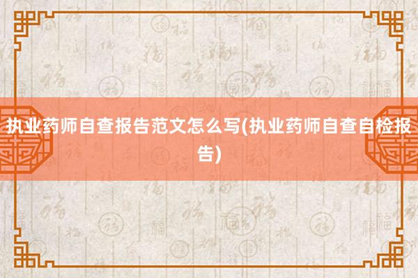 执业药师自查报告范文怎么写(执业药师自查
