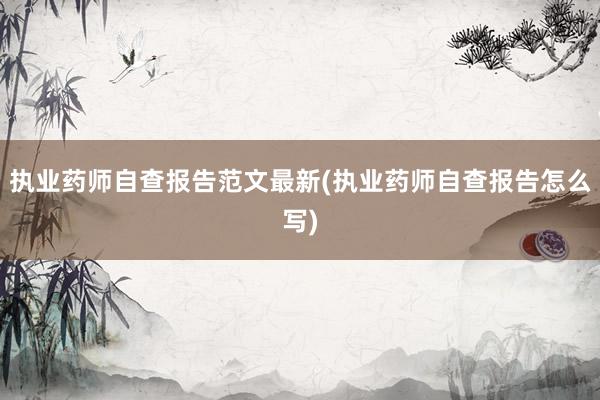 执业药师自查报告范文最新(执业药师自查报告怎么写)