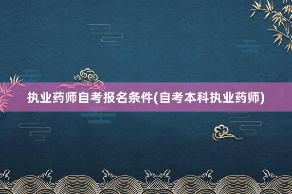 执业药师自考报名条件(自考本科执业药师)