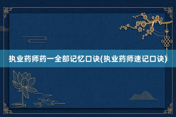 执业药师药一全部记忆口诀(执业药师速记口诀)