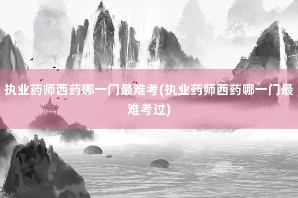 执业药师西药哪一门最难考(执业药师西药哪