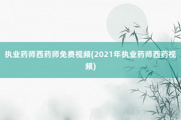 执业药师西药师免费视频(2021年执业药