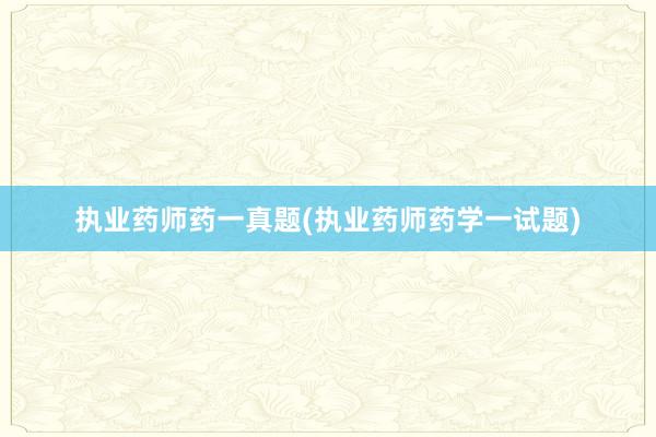 执业药师药一真题(执业药师药学一试题)