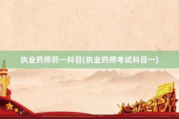 执业药师药一科目(执业药师考试科目一)