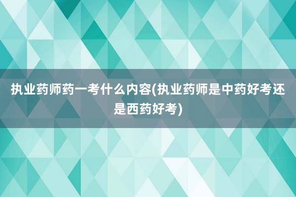 执业药师药一考什么内容(执业药师是中药好