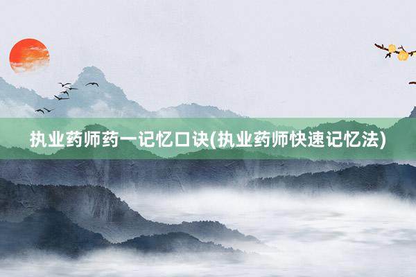 执业药师药一记忆口诀(执业药师快速记忆法