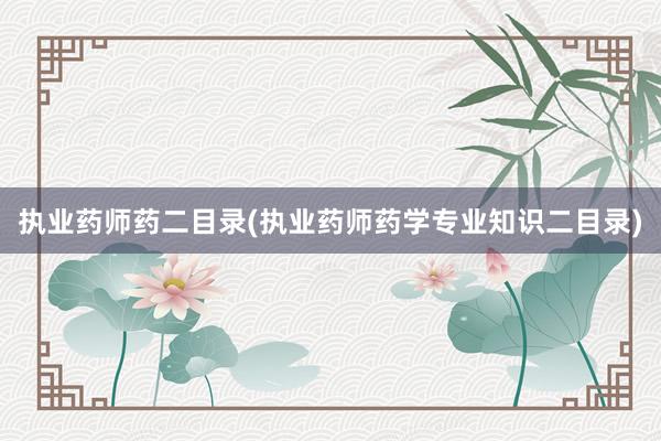 执业药师药二目录(执业药师药学专业知识二目录)