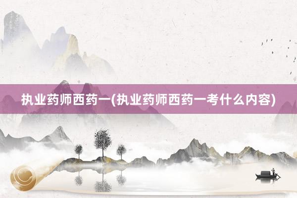 执业药师西药一(执业药师西药一考什么内容)