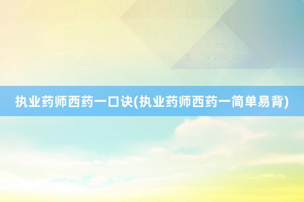 执业药师西药一口诀(执业药师西药一简单易背)