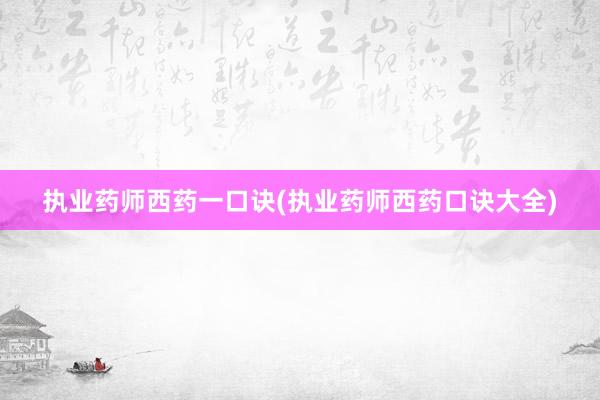 执业药师西药一口诀(执业药师西药口诀大全