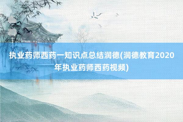 执业药师西药一知识点总结润德(润德教育2020年执业药师西药视频)