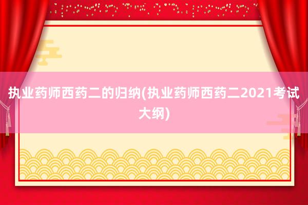 执业药师西药二的归纳(执业药师西药二2021考试大纲)