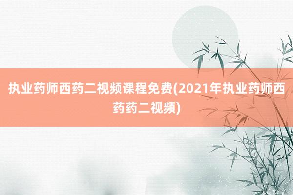 执业药师西药二视频课程免费(2021年执