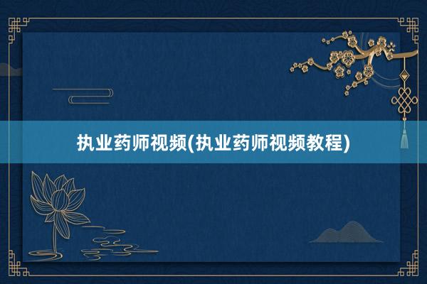执业药师视频(执业药师视频教程)
