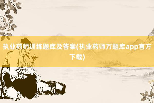 执业药师训练题库及答案(执业药师万题库app官方下载)