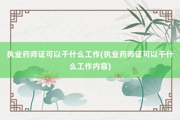 执业药师证可以干什么工作(执业药师证可以干什么工作内容)