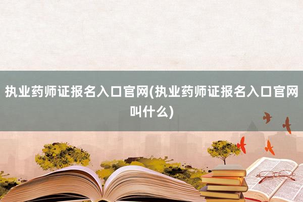 执业药师证报名入口官网(执业药师证报名入