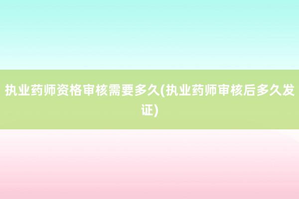 执业药师资格审核需要多久(执业药师审核后