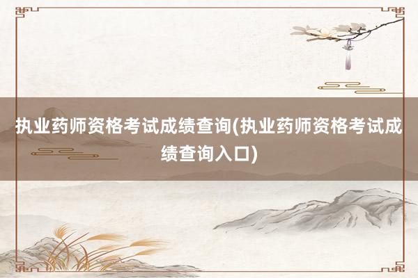 执业药师资格考试成绩查询(执业药师资格考