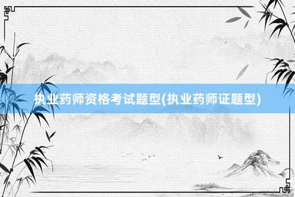 执业药师资格考试题型(执业药师证题型)