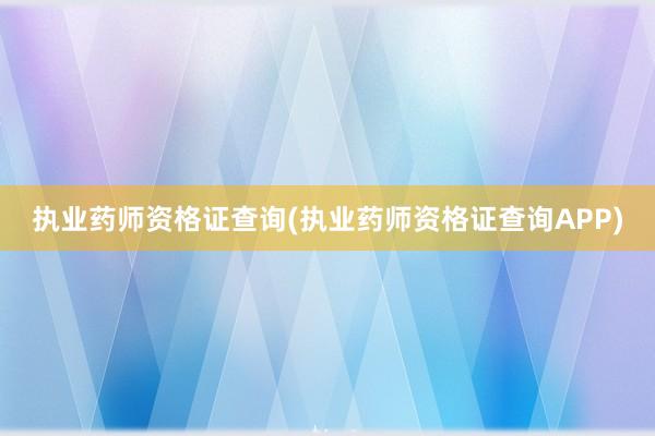 执业药师资格证查询(执业药师资格证查询APP)