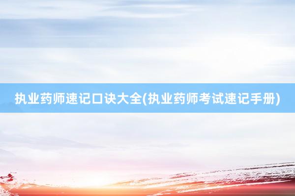 执业药师速记口诀大全(执业药师考试速记手册)