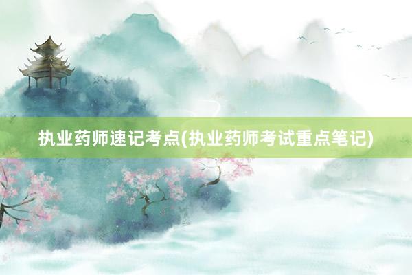 执业药师速记考点(执业药师考试重点笔记)