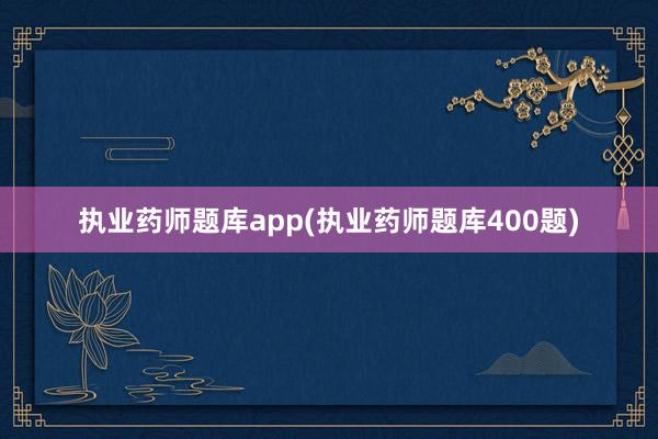 执业药师题库app(执业药师题库400题)