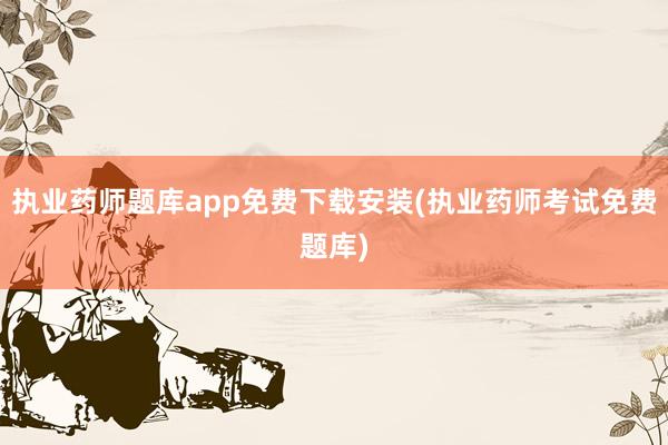 执业药师题库app免费下载安装(执业药师考试免费题库)