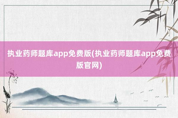 执业药师题库app免费版(执业药师题库app免费版官网)