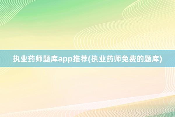执业药师题库app推荐(执业药师免费的题库)